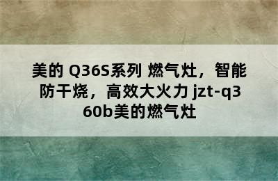 美的 Q36S系列 燃气灶，智能防干烧，高效大火力 jzt-q360b美的燃气灶